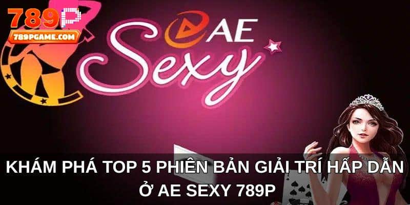 Khám phá top 5 phiên bản giải trí hấp dẫn ở AE Sexy 789P