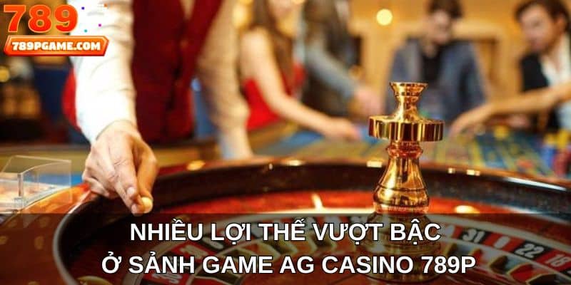 Nhiều lợi thế vượt bậc ở sảnh game AG Casino 789P