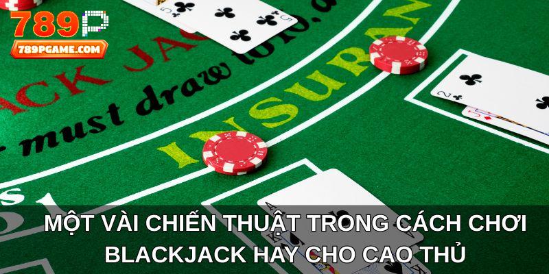 Một vài chiến thuật trong cách chơi Blackjack hay cho cao thủ