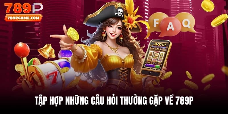 FAQ thường gặp liên quan đến 789P