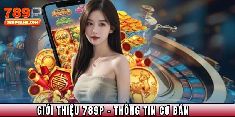 Giới thiệu 789P - Thông tin cơ bản