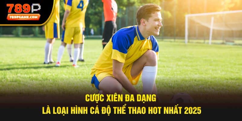 Cược xiên đa dạng là loại hình cá độ thể thao hot nhất 2025