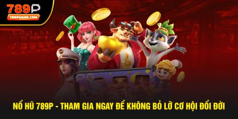 Nổ hũ 789P - Tham gia ngay để không bỏ lỡ cơ hội đổi đời