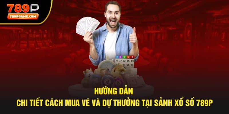 Hướng dẫn chi tiết cách mua vé và dự thưởng tại sảnh Xổ số 789P