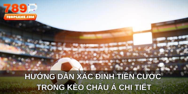 Hướng dẫn xác định tiền cược trong kèo châu Á chi tiết