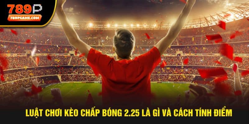 Tìm hiểu luật chơi chung của cược chấp 2.25