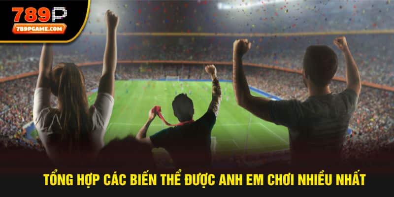 Tổng hợp các biến thể được anh em chơi nhiều nhất